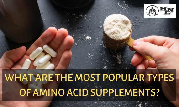
WHAT ARE THE MOST POPULAR TYPES OF AMINO ACID SUPPLEMENTS?